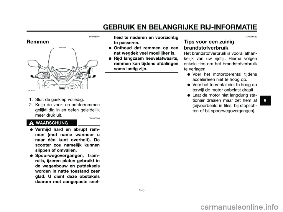 YAMAHA XMAX 125 2006  Instructieboekje (in Dutch) DAU16791
Remmen
1. Sluit de gasklep volledig.
2. Knijp de voor- en achterremmen
gelijktijdig in en oefen geleidelijk
meer druk uit.
DWA10300
s s
WAARSCHUNG
Vermijd hard en abrupt rem-
men (met name w