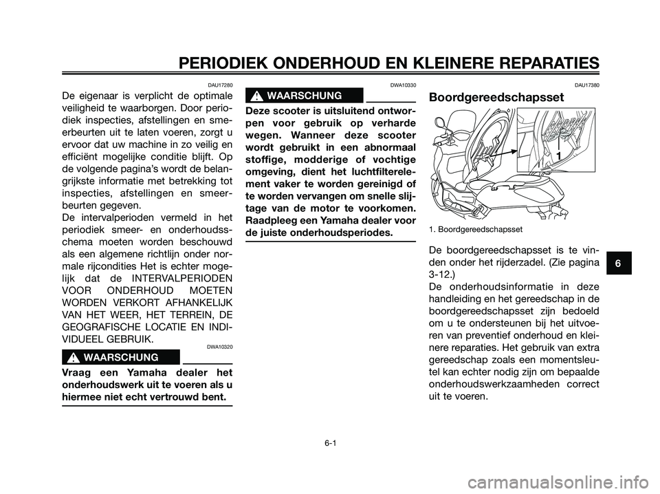 YAMAHA XMAX 125 2006  Instructieboekje (in Dutch) DAU17280
De eigenaar is verplicht de optimale
veiligheid te waarborgen. Door perio-
diek inspecties, afstellingen en sme-
erbeurten uit te laten voeren, zorgt u
ervoor dat uw machine in zo veilig en
e