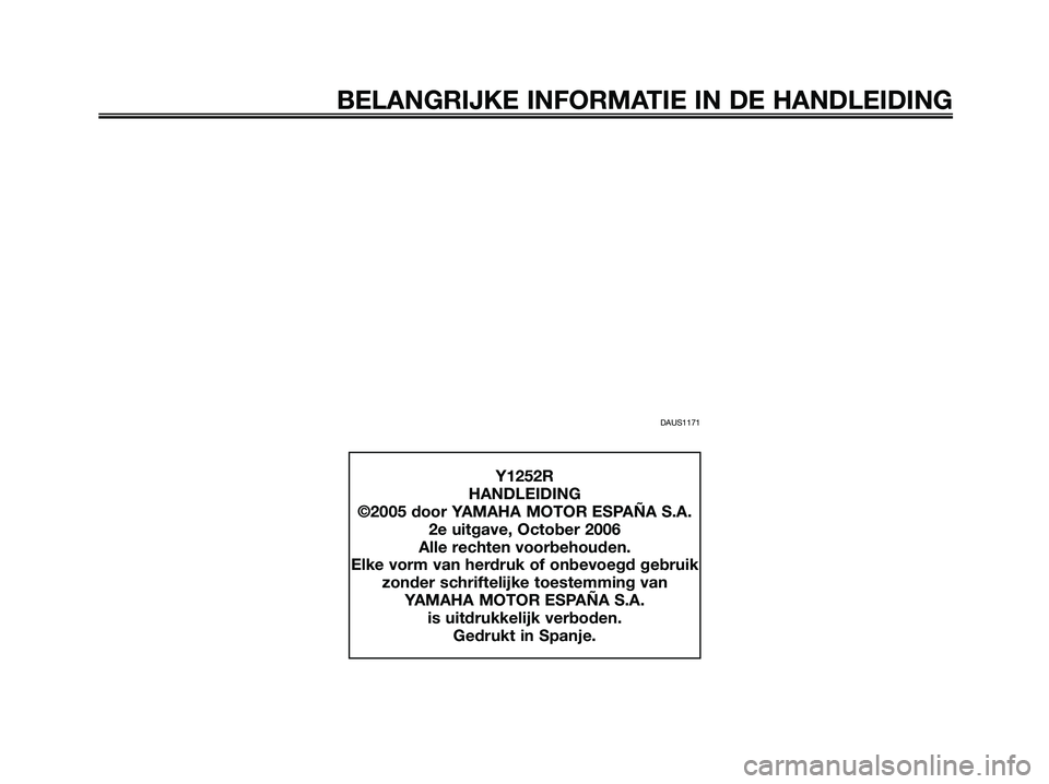 YAMAHA XMAX 125 2006  Instructieboekje (in Dutch) DAUS1171
BELANGRIJKE INFORMATIE IN DE HANDLEIDING
Y1252R
HANDLEIDING
©2005 door YAMAHA MOTOR ESPAÑA S.A.
2e uitgave, October 2006
Alle rechten voorbehouden.
Elke vorm van herdruk of onbevoegd gebrui