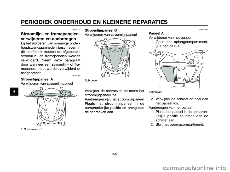 YAMAHA XMAX 125 2006  Instructieboekje (in Dutch) DAU18712
Stroomlijn- en framepanelen
verwijderen en aanbrengen
Bij het uitvoeren van sommige onder-
houdswerkzaamheden beschreven in
dit hoofdstuk moeten de afgebeelde
stroomlijn- en framepanelen word