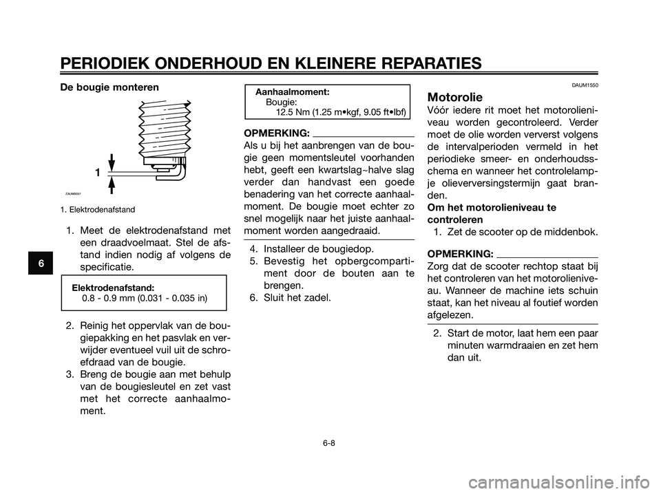 YAMAHA XMAX 125 2006  Instructieboekje (in Dutch) De bougie monteren
1. Elektrodenafstand
1. Meet de elektrodenafstand met
een draadvoelmaat. Stel de afs-
tand indien nodig af volgens de
specificatie.
2. Reinig het oppervlak van de bou-
giepakking en