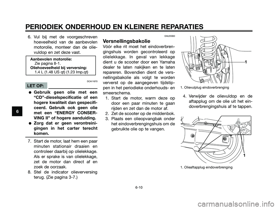 YAMAHA XMAX 125 2006  Instructieboekje (in Dutch) 6. Vul bij met de voorgeschreven
hoeveelheid van de aanbevolen
motorolie, monteer dan de olie-
vuldop en zet deze vast.
DCA11670
LET OP:
Gebruik geen olie met een
“CD”-dieselspecificatie of een
h
