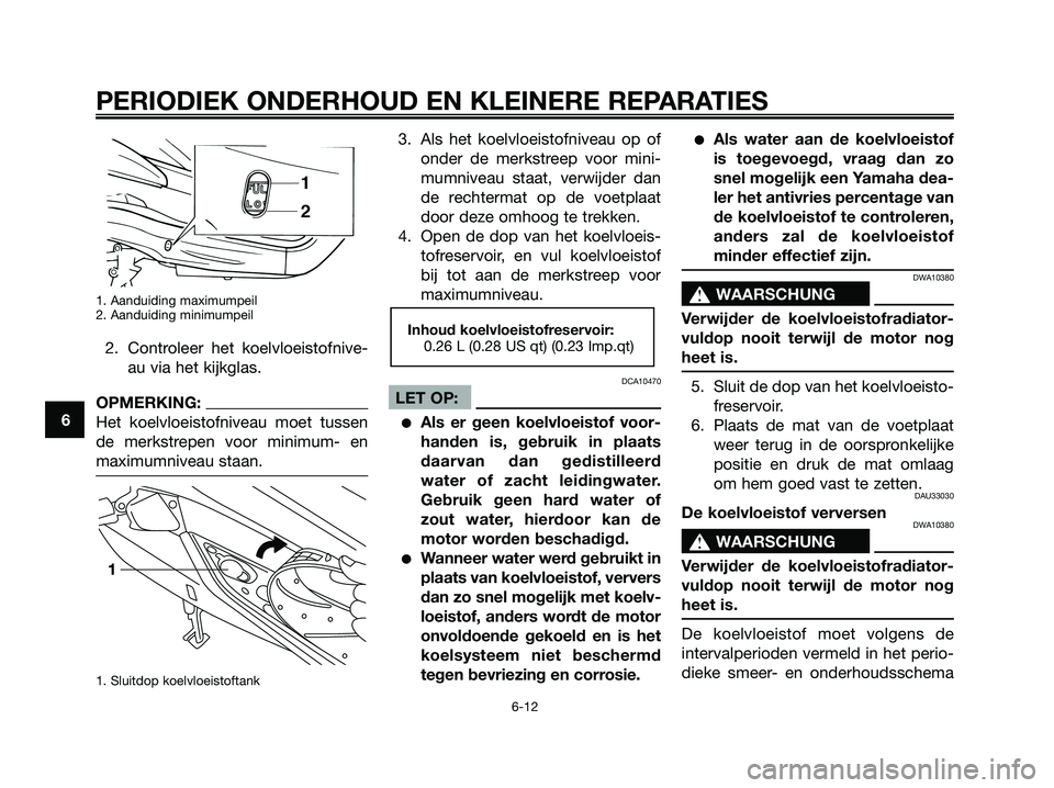 YAMAHA XMAX 125 2006 Instructieboekje (in Dutch) 1. Aanduiding maximumpeil
2. Aanduiding minimumpeil
2. Controleer het koelvloeistofnive-
au via het kijkglas.
OPMERKING:
Het koelvloeistofniveau moet tussen
de merkstrepen voor minimum- en
maximumnive YAMAHA XMAX 125 2006 Instructieboekje (in Dutch) 1. Aanduiding maximumpeil
2. Aanduiding minimumpeil
2. Controleer het koelvloeistofnive-
au via het kijkglas.
OPMERKING:
Het koelvloeistofniveau moet tussen
de merkstrepen voor minimum- en
maximumnive