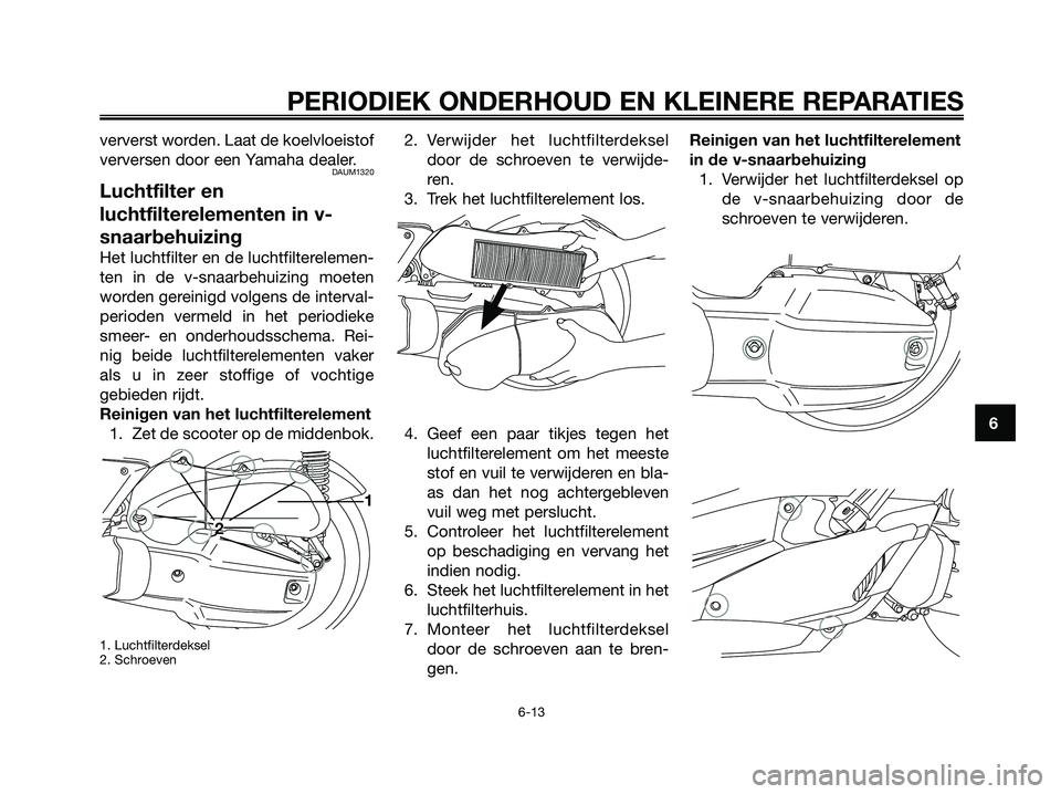 YAMAHA XMAX 125 2006  Instructieboekje (in Dutch) ververst worden. Laat de koelvloeistof
verversen door een Yamaha dealer.
DAUM1320
Luchtfilter en
luchtfilterelementen in v-
snaarbehuizing
Het luchtfilter en de luchtfilterelemen-
ten in de v-snaarbeh