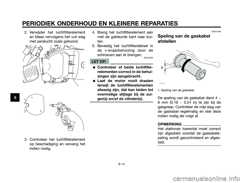 YAMAHA XMAX 125 2006 Instructieboekje (in Dutch) 2. Verwijder het luchtfilterelement
en blaas vervolgens het vuil weg
met perslucht zoals getoond.
3. Controleer het luchtfilterelement
op beschadiging en vervang het
indien nodig.4. Breng het luchtfil YAMAHA XMAX 125 2006 Instructieboekje (in Dutch) 2. Verwijder het luchtfilterelement
en blaas vervolgens het vuil weg
met perslucht zoals getoond.
3. Controleer het luchtfilterelement
op beschadiging en vervang het
indien nodig.4. Breng het luchtfil