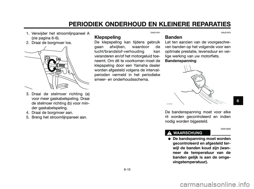YAMAHA XMAX 125 2006  Instructieboekje (in Dutch) 1. Verwijder het stroomlijnpaneel A
(zie pagina 6-6).
2. Draai de borgmoer los.
3. Draai de stelmoer richting (a)
voor meer gaskabelspeling. Draai
de stelmoer richting (b) voor min-
der gaskabelspelin