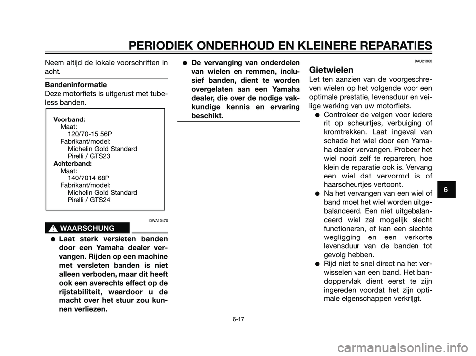YAMAHA XMAX 125 2006  Instructieboekje (in Dutch) Neem altijd de lokale voorschriften in
acht.
Bandeninformatie
Deze motorfiets is uitgerust met tube-
less banden.
DWA10470
s s
WAARSCHUNG
Laat sterk versleten banden
door een Yamaha dealer ver-
vange