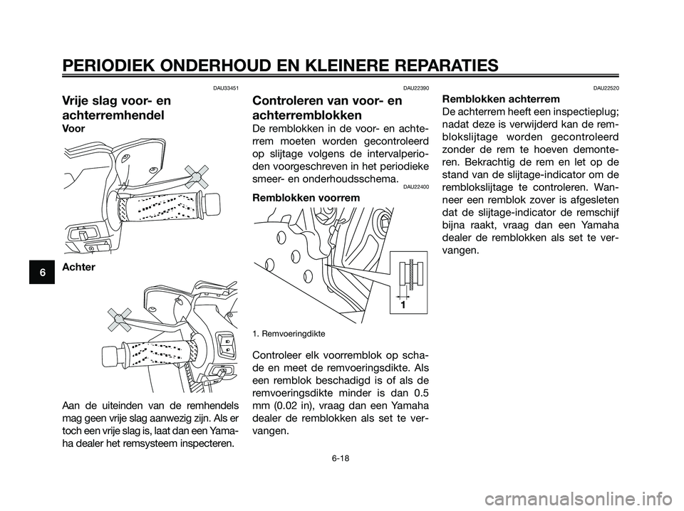 YAMAHA XMAX 125 2006  Instructieboekje (in Dutch) DAU33451
Vrije slag voor- en
achterremhendel
Voor
Achter
Aan de uiteinden van de remhendels
mag geen vrije slag aanwezig zijn. Als er
toch een vrije slag is, laat dan een Yama-
ha dealer het remsystee