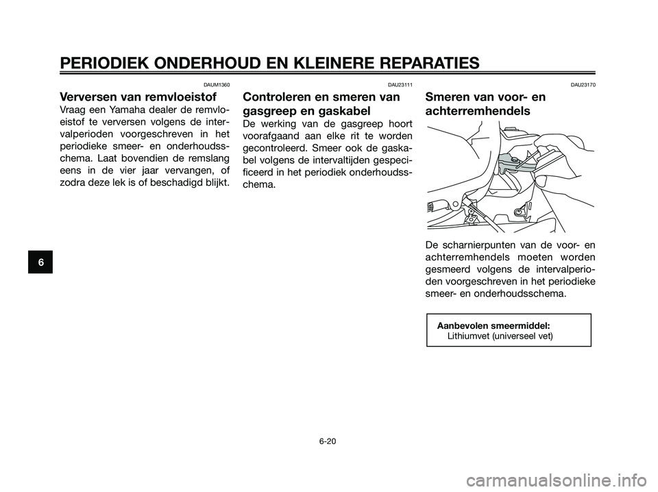 YAMAHA XMAX 125 2006  Instructieboekje (in Dutch) DAUM1360
Verversen van remvloeistof
Vraag een Yamaha dealer de remvlo-
eistof te verversen volgens de inter-
valperioden voorgeschreven in het
periodieke smeer- en onderhoudss-
chema. Laat bovendien d