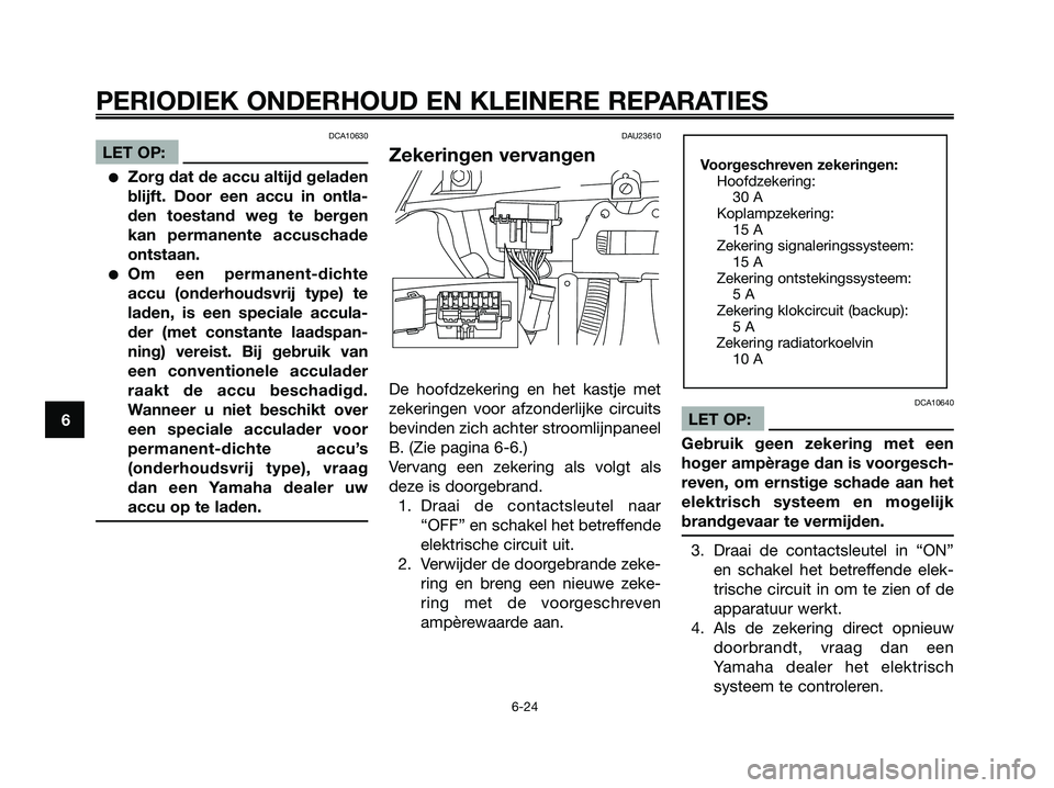 YAMAHA XMAX 125 2006 Instructieboekje (in Dutch) DCA10630
LET OP:
Zorg dat de accu altijd geladen
blijft. Door een accu in ontla-
den toestand weg te bergen
kan permanente accuschade
ontstaan.
Om een permanent-dichte
accu (onderhoudsvrij type) te
YAMAHA XMAX 125 2006 Instructieboekje (in Dutch) DCA10630
LET OP:
Zorg dat de accu altijd geladen
blijft. Door een accu in ontla-
den toestand weg te bergen
kan permanente accuschade
ontstaan.
Om een permanent-dichte
accu (onderhoudsvrij type) te