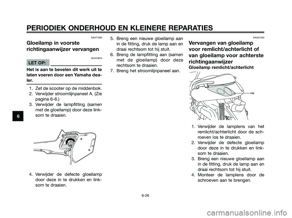 YAMAHA XMAX 125 2006  Instructieboekje (in Dutch) DAUT1260
Gloeilamp in voorste
richtingaanwijzer vervangen
DCA10670
LET OP:
Het is aan te bevelen dit werk uit te
laten voeren door een Yamaha dea-
ler.
1. Zet de scooter op de middenbok.
2. Verwijder 