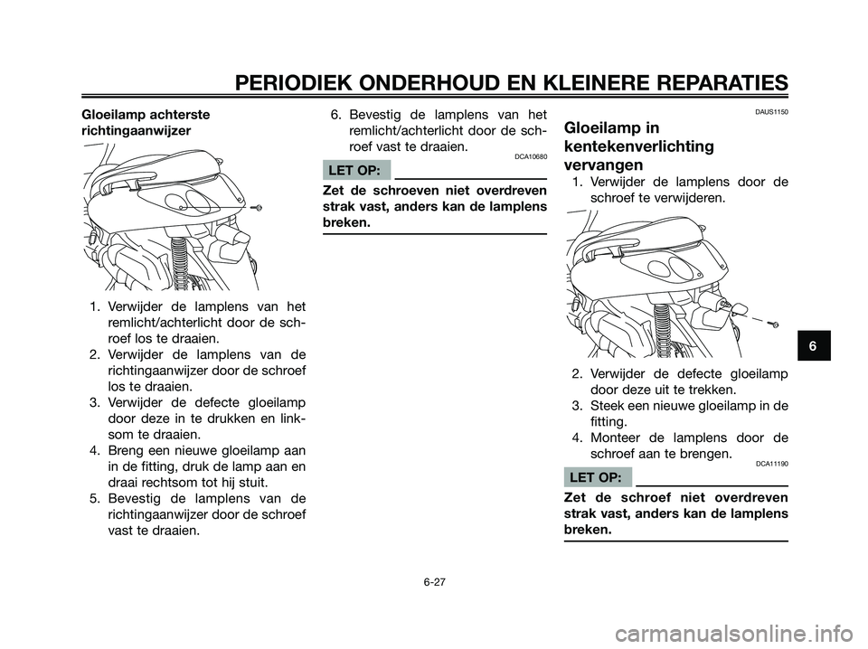YAMAHA XMAX 125 2006  Instructieboekje (in Dutch) Gloeilamp achterste
richtingaanwijzer
1. Verwijder de lamplens van het
remlicht/achterlicht door de sch-
roef los te draaien.
2. Verwijder de lamplens van de
richtingaanwijzer door de schroef
los te d