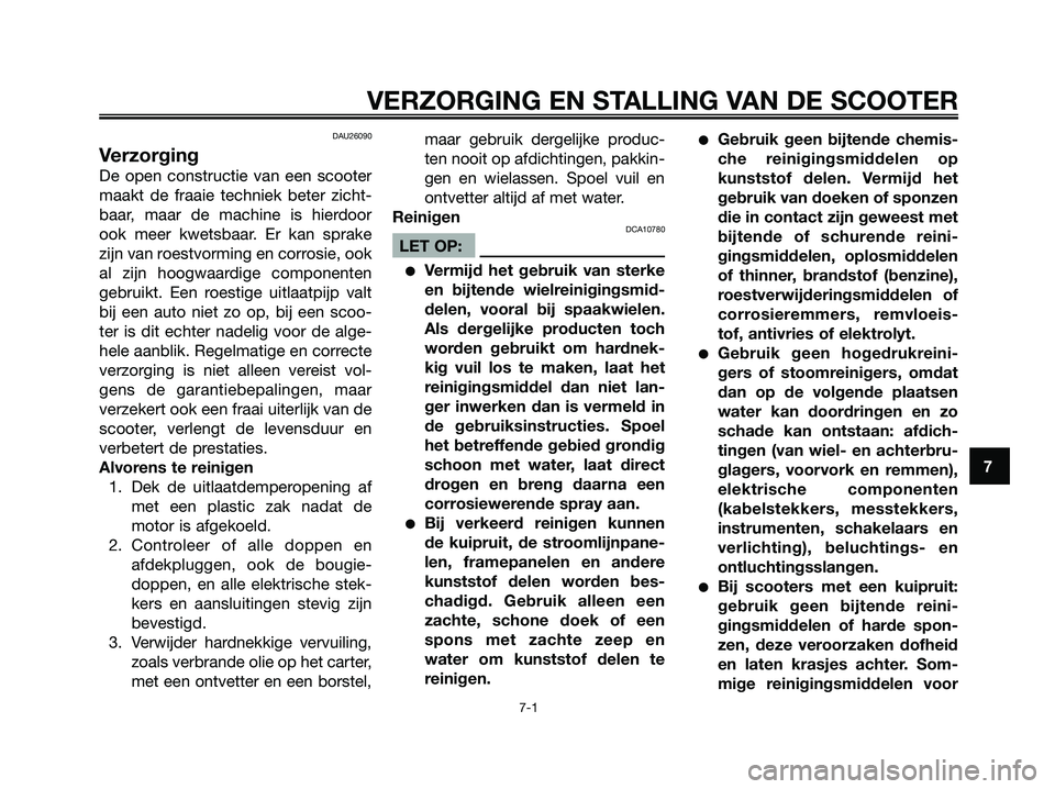 YAMAHA XMAX 125 2006  Instructieboekje (in Dutch) DAU26090
Verzorging
De open constructie van een scooter
maakt de fraaie techniek beter zicht-
baar, maar de machine is hierdoor
ook meer kwetsbaar. Er kan sprake
zijn van roestvorming en corrosie, ook