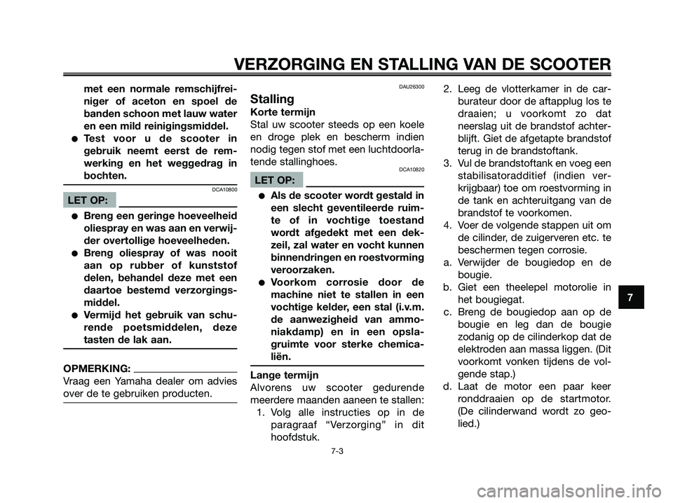 YAMAHA XMAX 125 2006  Instructieboekje (in Dutch) met een normale remschijfrei-
niger of aceton en spoel de
banden schoon met lauw water
en een mild reinigingsmiddel.
Test voor u de scooter in
gebruik neemt eerst de rem-
werking en het weggedrag in
