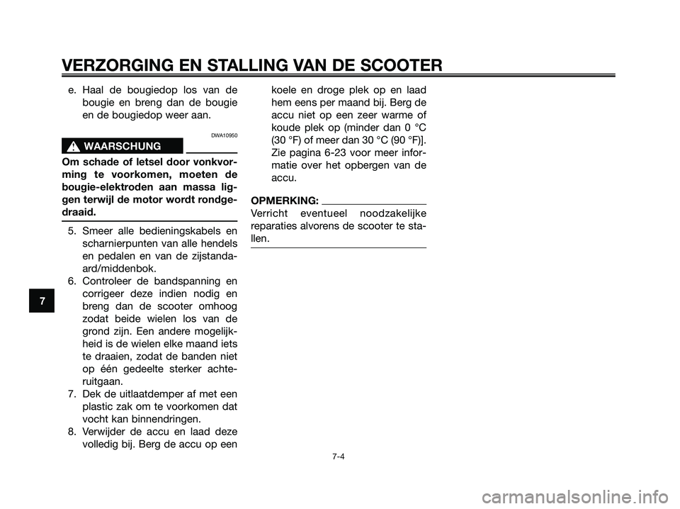 YAMAHA XMAX 125 2006  Instructieboekje (in Dutch) e. Haal de bougiedop los van de
bougie en breng dan de bougie
en de bougiedop weer aan.
DWA10950
s s
WAARSCHUNG
Om schade of letsel door vonkvor-
ming te voorkomen, moeten de
bougie-elektroden aan mas