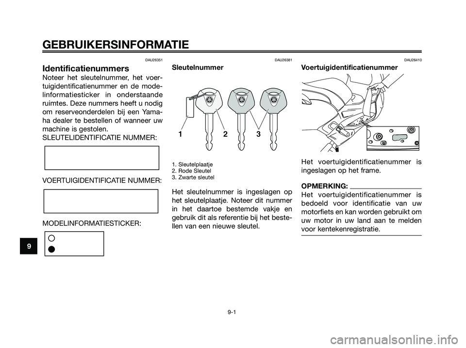 YAMAHA XMAX 125 2006  Instructieboekje (in Dutch) DAU26351
Identificatienummers
Noteer het sleutelnummer, het voer-
tuigidentificatienummer en de mode-
linformatiesticker in onderstaande
ruimtes. Deze nummers heeft u nodig
om reserveonderdelen bij ee