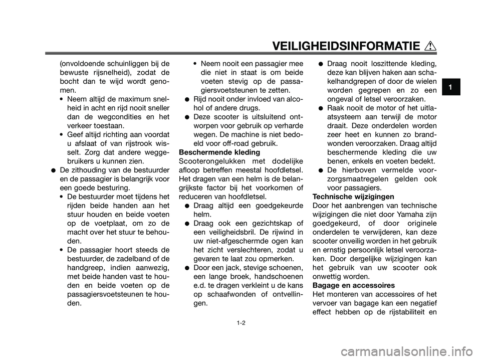 YAMAHA XMAX 125 2006  Instructieboekje (in Dutch) (onvoldoende schuinliggen bij de
bewuste rijsnelheid), zodat de
bocht dan te wijd wordt geno-
men.
• Neem altijd de maximum snel-
heid in acht en rijd nooit sneller
dan de wegcondities en het
verkee