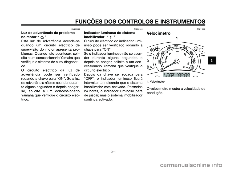 YAMAHA XMAX 125 2006 Manual de utilização (in Portuguese) PAU11480
Luz de advertência de problema
no motor “ ”
Esta luz de advertência acende-se
quando um circuito eléctrico de
supervisão do motor apresenta pro-
blemas. Quando isto acontecer, soli-
c YAMAHA XMAX 125 2006 Manual de utilização (in Portuguese) PAU11480
Luz de advertência de problema
no motor “ ”
Esta luz de advertência acende-se
quando um circuito eléctrico de
supervisão do motor apresenta pro-
blemas. Quando isto acontecer, soli-
c