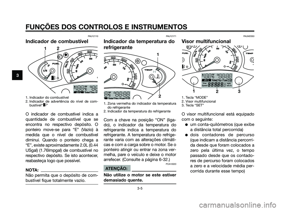 YAMAHA XMAX 125 2006 Manual de utilização (in Portuguese) PAU12110
Indicador de combustível
1. Indicador do combustível
2. Indicador de advertência do nível de com-
bustível“
x”
O indicador de combustível indica a
quantidade de combustível que se
YAMAHA XMAX 125 2006 Manual de utilização (in Portuguese) PAU12110
Indicador de combustível
1. Indicador do combustível
2. Indicador de advertência do nível de com-
bustível“
x”
O indicador de combustível indica a
quantidade de combustível que se