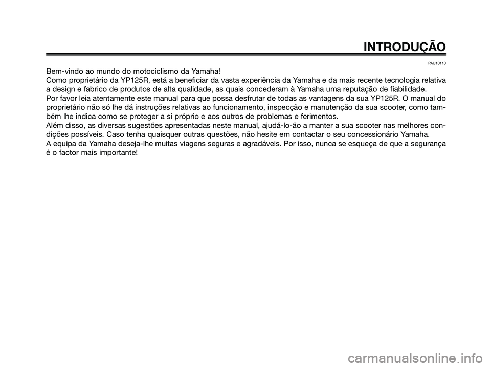 YAMAHA XMAX 125 2006 Manual de utilização (in Portuguese) PAU10110
Bem-vindo ao mundo do motociclismo da Yamaha!
Como proprietário da YP125R, está a beneficiar da vasta experiência da Yamaha e da mais recente tecnologia relativa
a design e fabrico de prod YAMAHA XMAX 125 2006 Manual de utilização (in Portuguese) PAU10110
Bem-vindo ao mundo do motociclismo da Yamaha!
Como proprietário da YP125R, está a beneficiar da vasta experiência da Yamaha e da mais recente tecnologia relativa
a design e fabrico de prod