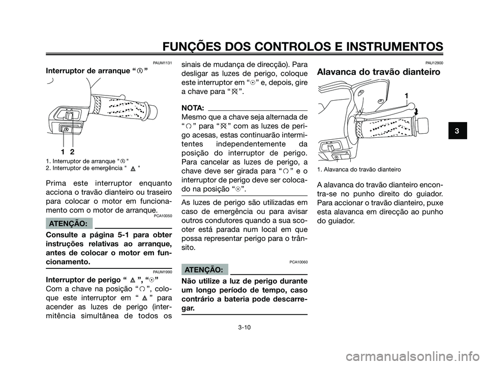 YAMAHA XMAX 125 2006 Manual de utilização (in Portuguese) PAUM1131
Interruptor de arranque “g”
1. Interruptor de arranque "g"
2. Interruptor de emergência " "
Prima este interruptor enquanto
acciona o travão dianteiro ou traseiro
para colocar o motor e YAMAHA XMAX 125 2006 Manual de utilização (in Portuguese) PAUM1131
Interruptor de arranque “g”
1. Interruptor de arranque "g"
2. Interruptor de emergência " "
Prima este interruptor enquanto
acciona o travão dianteiro ou traseiro
para colocar o motor e