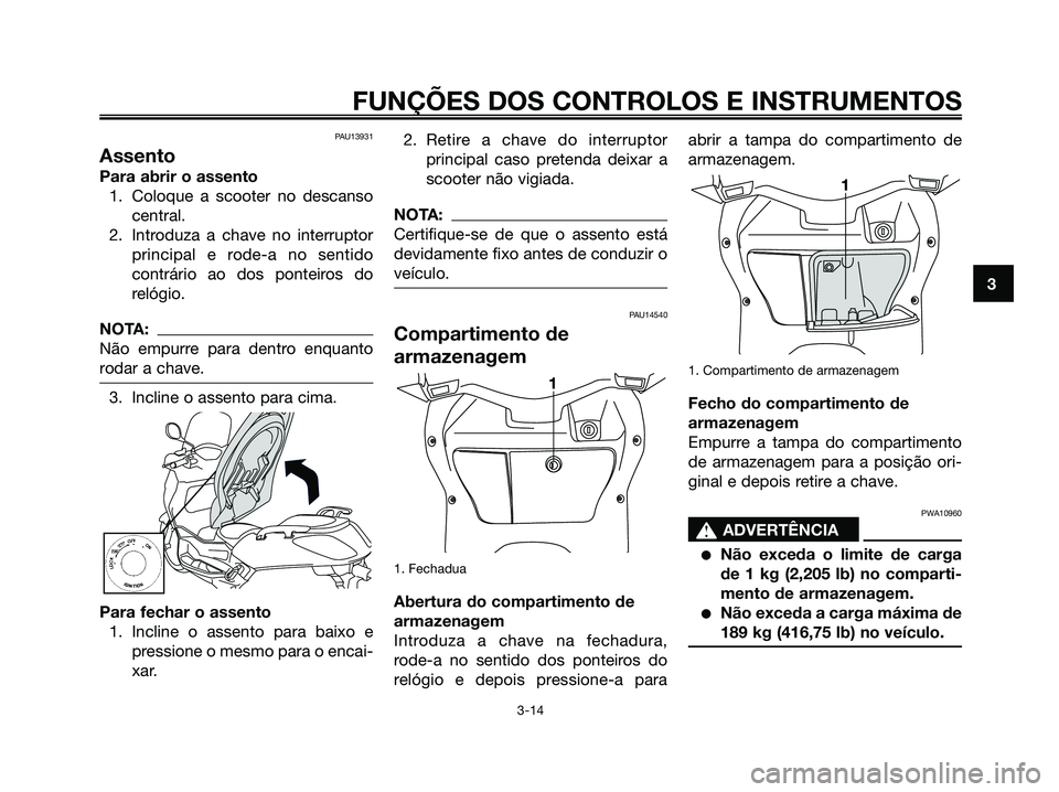 YAMAHA XMAX 125 2006 Manual de utilização (in Portuguese) PAU13931
Assento
Para abrir o assento
1. Coloque a scooter no descanso
central.
2. Introduza a chave no interruptor
principal e rode-a no sentido
contrário ao dos ponteiros do
relógio.
NOTA:
Não em YAMAHA XMAX 125 2006 Manual de utilização (in Portuguese) PAU13931
Assento
Para abrir o assento
1. Coloque a scooter no descanso
central.
2. Introduza a chave no interruptor
principal e rode-a no sentido
contrário ao dos ponteiros do
relógio.
NOTA:
Não em