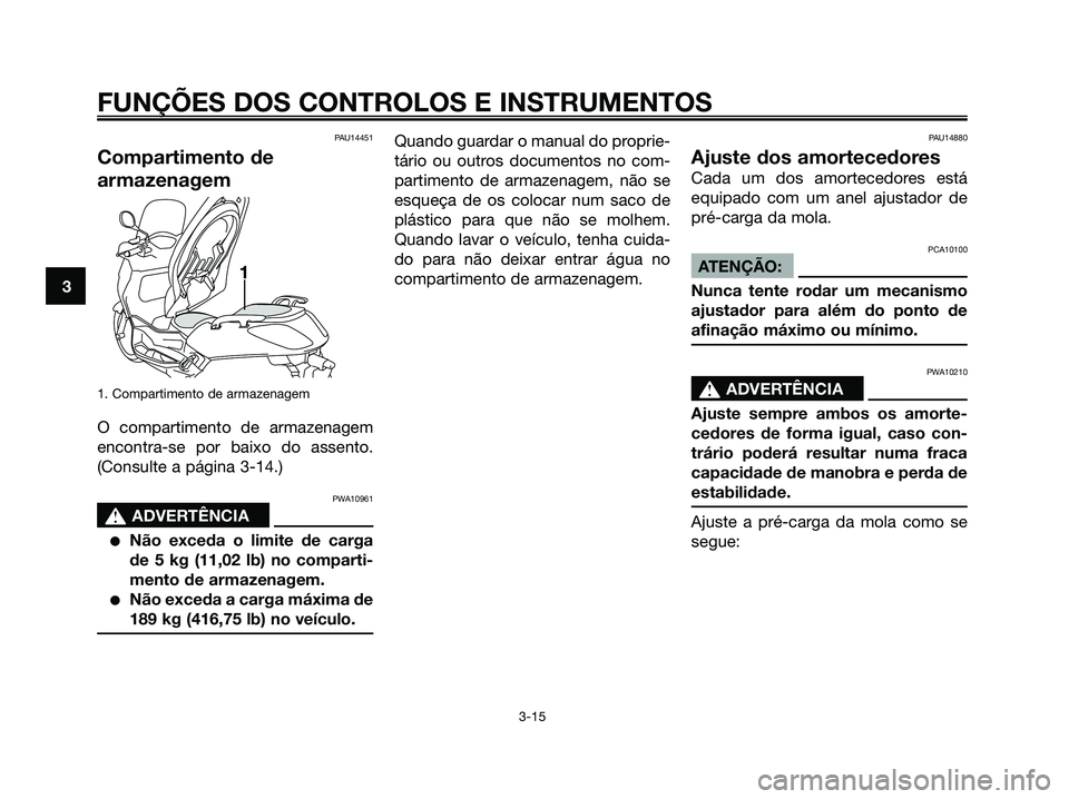 YAMAHA XMAX 125 2006 Manual de utilização (in Portuguese) PAU14451
Compartimento de
armazenagem
1. Compartimento de armazenagem
O compartimento de armazenagem
encontra-se por baixo do assento.
(Consulte a página 3-14.)
PWA10961
s s
ADVERTÊNCIA
Não exceda YAMAHA XMAX 125 2006 Manual de utilização (in Portuguese) PAU14451
Compartimento de
armazenagem
1. Compartimento de armazenagem
O compartimento de armazenagem
encontra-se por baixo do assento.
(Consulte a página 3-14.)
PWA10961
s s
ADVERTÊNCIA
Não exceda