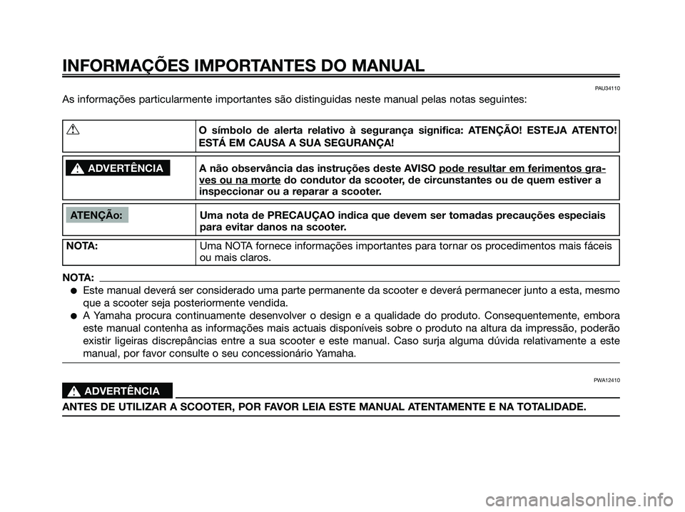 YAMAHA XMAX 125 2006 Manual de utilização (in Portuguese) PAU34110
As informações particularmente importantes são distinguidas neste manual pelas notas seguintes:
INFORMAÇÕES IMPORTANTES DO MANUAL
ATENÇÃo: Uma nota de PRECAUÇAO indica que devem ser t YAMAHA XMAX 125 2006 Manual de utilização (in Portuguese) PAU34110
As informações particularmente importantes são distinguidas neste manual pelas notas seguintes:
INFORMAÇÕES IMPORTANTES DO MANUAL
ATENÇÃo: Uma nota de PRECAUÇAO indica que devem ser t