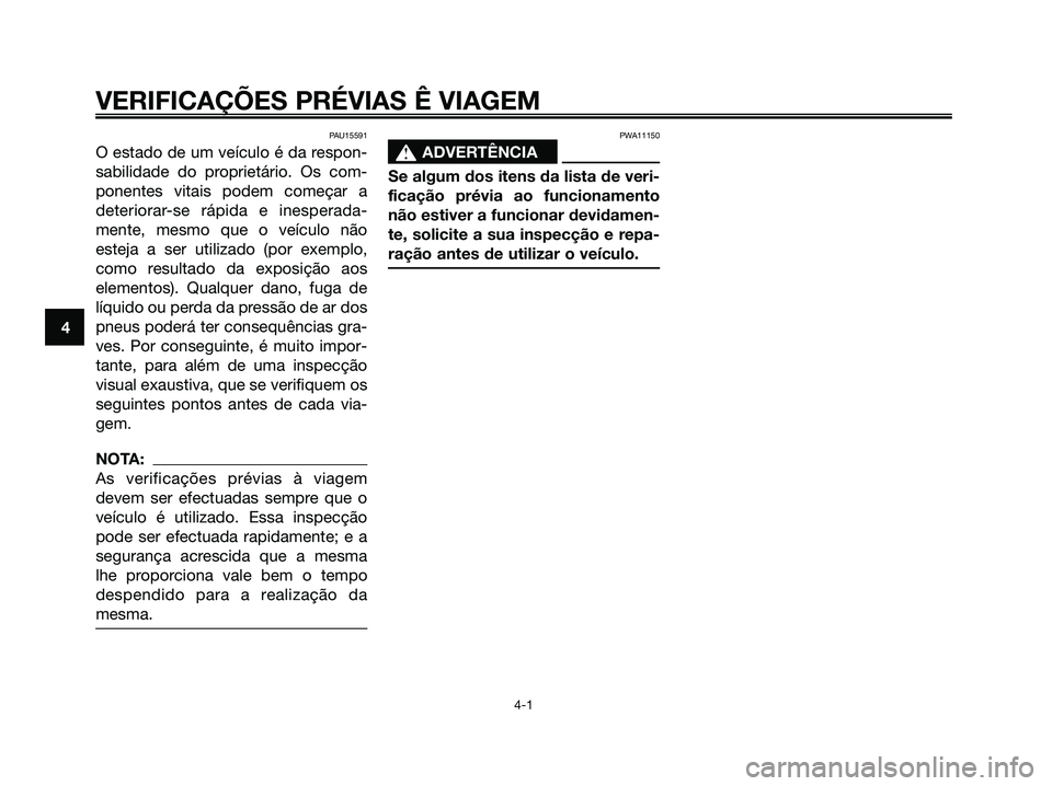 YAMAHA XMAX 125 2006 Manual de utilização (in Portuguese) PAU15591
O estado de um veículo é da respon-
sabilidade do proprietário. Os com-
ponentes vitais podem começar a
deteriorar-se rápida e inesperada-
mente, mesmo que o veículo não
esteja a ser u YAMAHA XMAX 125 2006 Manual de utilização (in Portuguese) PAU15591
O estado de um veículo é da respon-
sabilidade do proprietário. Os com-
ponentes vitais podem começar a
deteriorar-se rápida e inesperada-
mente, mesmo que o veículo não
esteja a ser u