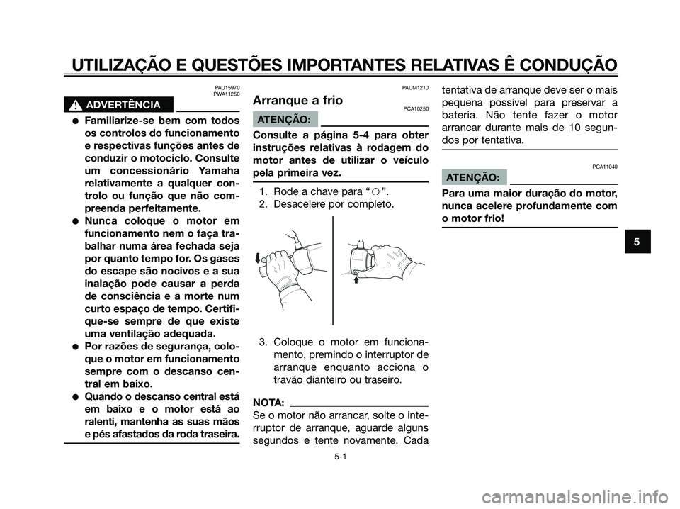 YAMAHA XMAX 125 2006 Manual de utilização (in Portuguese) PAU15970
PWA11250
s s
ADVERTÊNCIA
Familiarize-se bem com todos
os controlos do funcionamento
e respectivas funções antes de
conduzir o motociclo. Consulte
um concessionário Yamaha
relativamente a YAMAHA XMAX 125 2006 Manual de utilização (in Portuguese) PAU15970
PWA11250
s s
ADVERTÊNCIA
Familiarize-se bem com todos
os controlos do funcionamento
e respectivas funções antes de
conduzir o motociclo. Consulte
um concessionário Yamaha
relativamente a