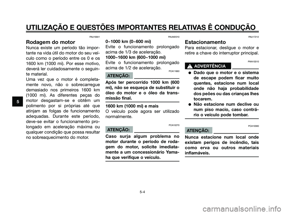 YAMAHA XMAX 125 2006 Manual de utilização (in Portuguese) PAU16841
Rodagem do motor
Nunca existe um período tão impor-
tante na vida útil do motor do seu veí-
culo como o período entre os 0 e os
1600 km (1000 mi). Por esse motivo,
deverá ler cuidadosam YAMAHA XMAX 125 2006 Manual de utilização (in Portuguese) PAU16841
Rodagem do motor
Nunca existe um período tão impor-
tante na vida útil do motor do seu veí-
culo como o período entre os 0 e os
1600 km (1000 mi). Por esse motivo,
deverá ler cuidadosam