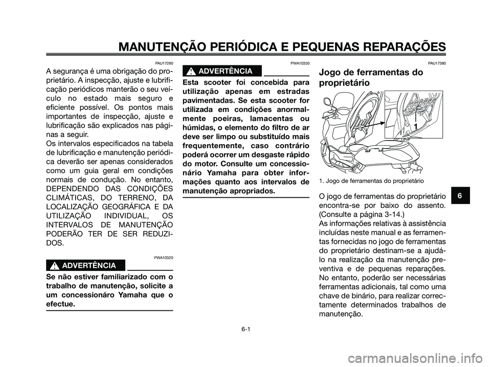 YAMAHA XMAX 125 2006 Manual de utilização (in Portuguese) PAU17280
A segurança é uma obrigação do pro-
prietário. A inspecção, ajuste e lubrifi-
cação periódicos manterão o seu veí-
culo no estado mais seguro e
eficiente possível. Os pontos mais YAMAHA XMAX 125 2006 Manual de utilização (in Portuguese) PAU17280
A segurança é uma obrigação do pro-
prietário. A inspecção, ajuste e lubrifi-
cação periódicos manterão o seu veí-
culo no estado mais seguro e
eficiente possível. Os pontos mais