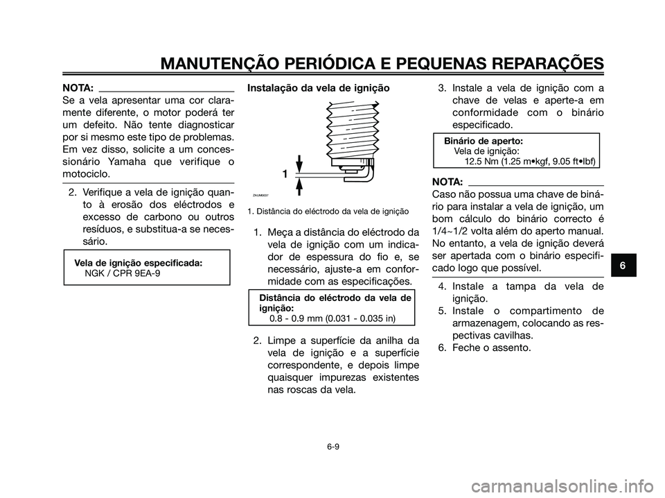 YAMAHA XMAX 125 2006 Manual de utilização (in Portuguese) NOTA:
Se a vela apresentar uma cor clara-
mente diferente, o motor poderá ter
um defeito. Não tente diagnosticar
por si mesmo este tipo de problemas.
Em vez disso, solicite a um conces-
sionário Ya YAMAHA XMAX 125 2006 Manual de utilização (in Portuguese) NOTA:
Se a vela apresentar uma cor clara-
mente diferente, o motor poderá ter
um defeito. Não tente diagnosticar
por si mesmo este tipo de problemas.
Em vez disso, solicite a um conces-
sionário Ya