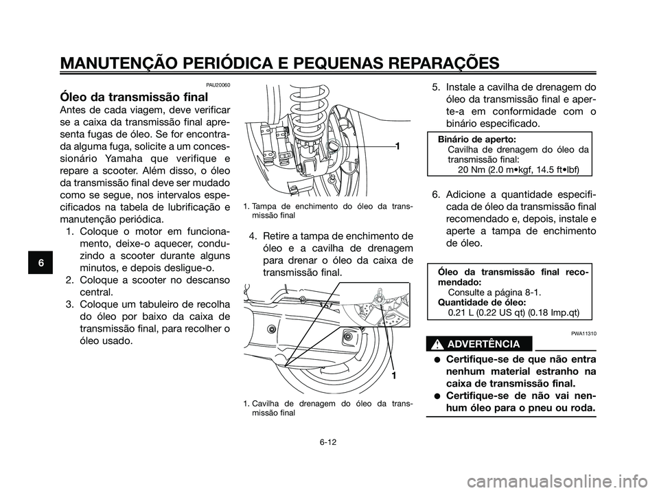 YAMAHA XMAX 125 2006 Manual de utilização (in Portuguese) PAU20060
Óleo da transmissão final
Antes de cada viagem, deve verificar
se a caixa da transmissão final apre-
senta fugas de óleo. Se for encontra-
da alguma fuga, solicite a um conces-
sionário YAMAHA XMAX 125 2006 Manual de utilização (in Portuguese) PAU20060
Óleo da transmissão final
Antes de cada viagem, deve verificar
se a caixa da transmissão final apre-
senta fugas de óleo. Se for encontra-
da alguma fuga, solicite a um conces-
sionário