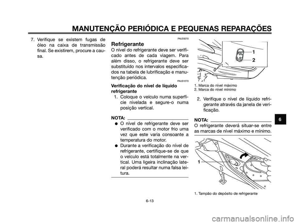 YAMAHA XMAX 125 2006 Manual de utilização (in Portuguese) 7. Verifique se existem fugas de
óleo na caixa de transmissão
final. Se existirem, procure a cau-
sa.PAU20070
Refrigerante
O nível do refrigerante deve ser verifi-
cado antes de cada viagem. Para
a YAMAHA XMAX 125 2006 Manual de utilização (in Portuguese) 7. Verifique se existem fugas de
óleo na caixa de transmissão
final. Se existirem, procure a cau-
sa.PAU20070
Refrigerante
O nível do refrigerante deve ser verifi-
cado antes de cada viagem. Para
a