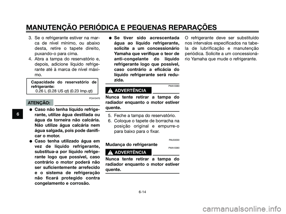 YAMAHA XMAX 125 2006 Manual de utilização (in Portuguese) 3. Se o refrigerante estiver na mar-
ca de nível mínimo, ou abaixo
desta, retire o tapete direito,
puxando-o para cima.
4. Abra a tampa do reservatório e,
depois, adicione líquido refrige-
rante a YAMAHA XMAX 125 2006 Manual de utilização (in Portuguese) 3. Se o refrigerante estiver na mar-
ca de nível mínimo, ou abaixo
desta, retire o tapete direito,
puxando-o para cima.
4. Abra a tampa do reservatório e,
depois, adicione líquido refrige-
rante a