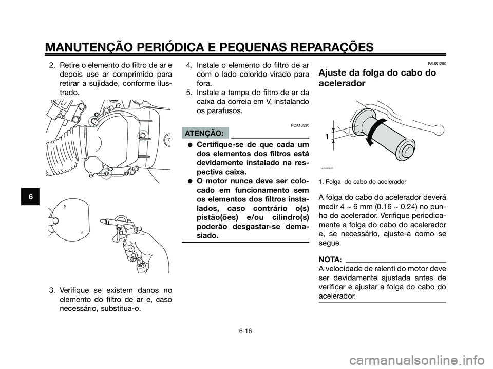 YAMAHA XMAX 125 2006 Manual de utilização (in Portuguese) 2. Retire o elemento do filtro de ar e
depois use ar comprimido para
retirar a sujidade, conforme ilus-
trado.
3. Verifique se existem danos no
elemento do filtro de ar e, caso
necessário, substitua- YAMAHA XMAX 125 2006 Manual de utilização (in Portuguese) 2. Retire o elemento do filtro de ar e
depois use ar comprimido para
retirar a sujidade, conforme ilus-
trado.
3. Verifique se existem danos no
elemento do filtro de ar e, caso
necessário, substitua-