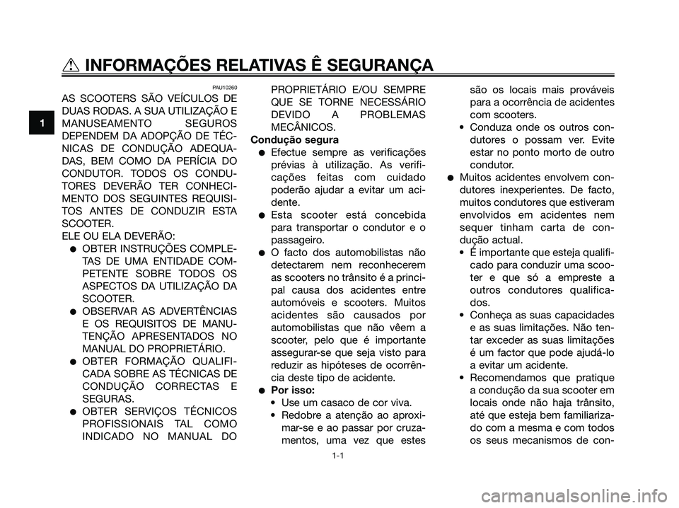 YAMAHA XMAX 125 2006 Manual de utilização (in Portuguese) PAU10260
AS SCOOTERS SÃO VEÍCULOS DE
DUAS RODAS. A SUA UTILIZAÇÃO E
MANUSEAMENTO SEGUROS
DEPENDEM DA ADOPÇÃO DE TÉC-
NICAS DE CONDUÇÃO ADEQUA-
DAS, BEM COMO DA PERÍCIA DO
CONDUTOR. TODOS OS YAMAHA XMAX 125 2006 Manual de utilização (in Portuguese) PAU10260
AS SCOOTERS SÃO VEÍCULOS DE
DUAS RODAS. A SUA UTILIZAÇÃO E
MANUSEAMENTO SEGUROS
DEPENDEM DA ADOPÇÃO DE TÉC-
NICAS DE CONDUÇÃO ADEQUA-
DAS, BEM COMO DA PERÍCIA DO
CONDUTOR. TODOS OS