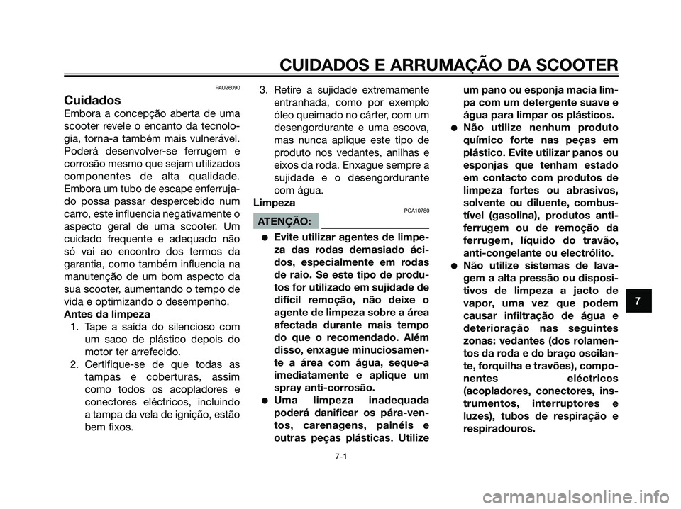YAMAHA XMAX 125 2006 Manual de utilização (in Portuguese) PAU26090
Cuidados
Embora a concepção aberta de uma
scooter revele o encanto da tecnolo-
gia, torna-a também mais vulnerável.
Poderá desenvolver-se ferrugem e
corrosão mesmo que sejam utilizados
YAMAHA XMAX 125 2006 Manual de utilização (in Portuguese) PAU26090
Cuidados
Embora a concepção aberta de uma
scooter revele o encanto da tecnolo-
gia, torna-a também mais vulnerável.
Poderá desenvolver-se ferrugem e
corrosão mesmo que sejam utilizados