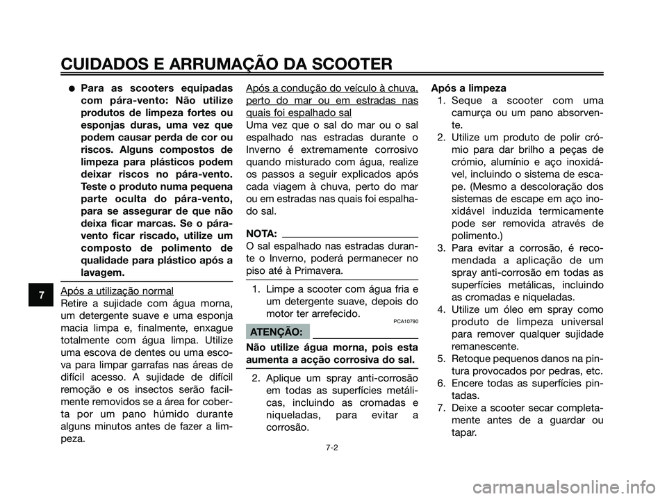 YAMAHA XMAX 125 2006 Manual de utilização (in Portuguese) Para as scooters equipadas
com pára-vento: Não utilize
produtos de limpeza fortes ou
esponjas duras, uma vez que
podem causar perda de cor ou
riscos. Alguns compostos de
limpeza para plásticos pod YAMAHA XMAX 125 2006 Manual de utilização (in Portuguese) Para as scooters equipadas
com pára-vento: Não utilize
produtos de limpeza fortes ou
esponjas duras, uma vez que
podem causar perda de cor ou
riscos. Alguns compostos de
limpeza para plásticos pod