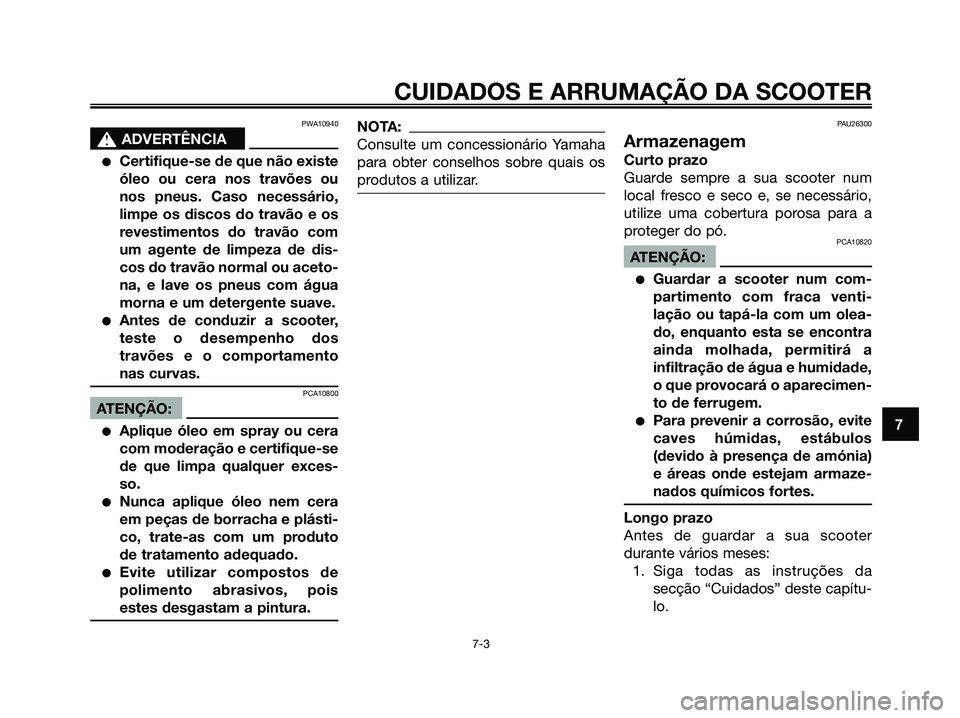 YAMAHA XMAX 125 2006 Manual de utilização (in Portuguese) PWA10940
s s
ADVERTÊNCIA
Certifique-se de que não existe
óleo ou cera nos travões ou
nos pneus. Caso necessário,
limpe os discos do travão e os
revestimentos do travão com
um agente de limpeza YAMAHA XMAX 125 2006 Manual de utilização (in Portuguese) PWA10940
s s
ADVERTÊNCIA
Certifique-se de que não existe
óleo ou cera nos travões ou
nos pneus. Caso necessário,
limpe os discos do travão e os
revestimentos do travão com
um agente de limpeza