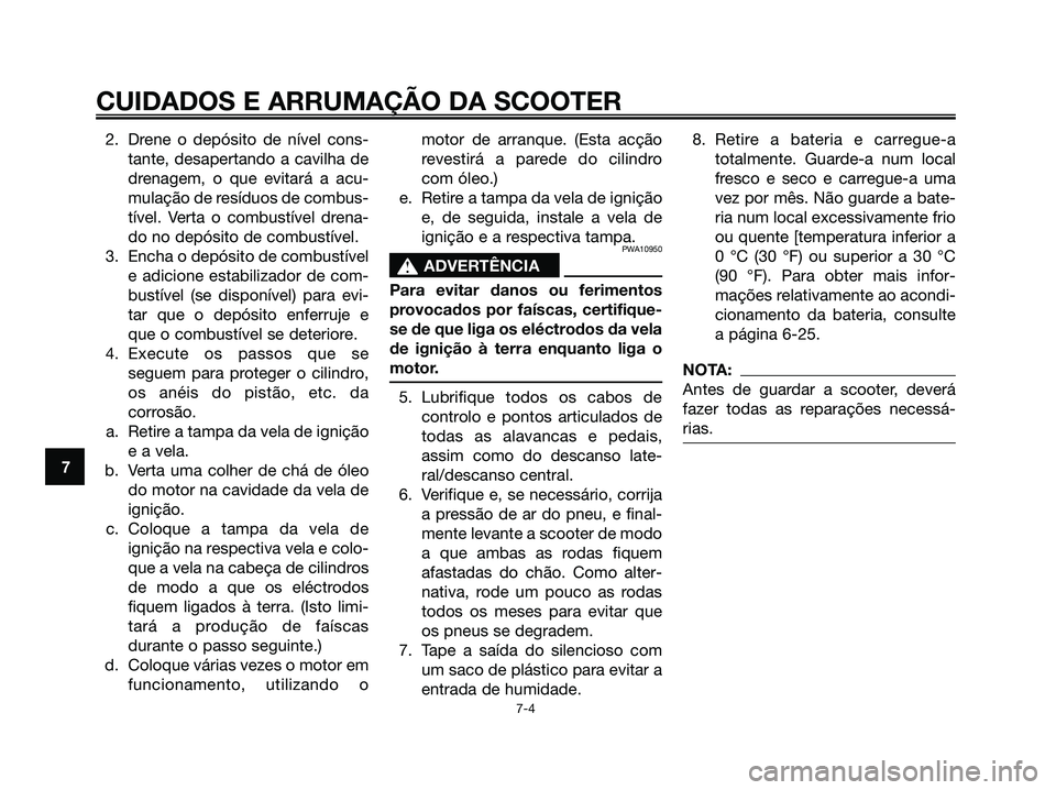 YAMAHA XMAX 125 2006 Manual de utilização (in Portuguese) 2. Drene o depósito de nível cons-
tante, desapertando a cavilha de
drenagem, o que evitará a acu-
mulação de resíduos de combus-
tível. Verta o combustível drena-
do no depósito de combustí YAMAHA XMAX 125 2006 Manual de utilização (in Portuguese) 2. Drene o depósito de nível cons-
tante, desapertando a cavilha de
drenagem, o que evitará a acu-
mulação de resíduos de combus-
tível. Verta o combustível drena-
do no depósito de combustí