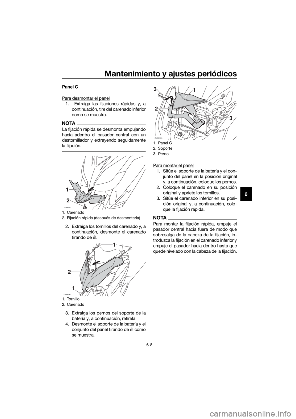 YAMAHA XMAX 250 2016  Manuale de Empleo (in Spanish) Mantenimiento y ajustes periódicos
6-8
6
Panel C
Para desmontar el panel
1.  Extraiga las fijaciones rápidas y, a
continuación, tire del carenado inferior
como se muestra.
NOTA
La fijación rápida