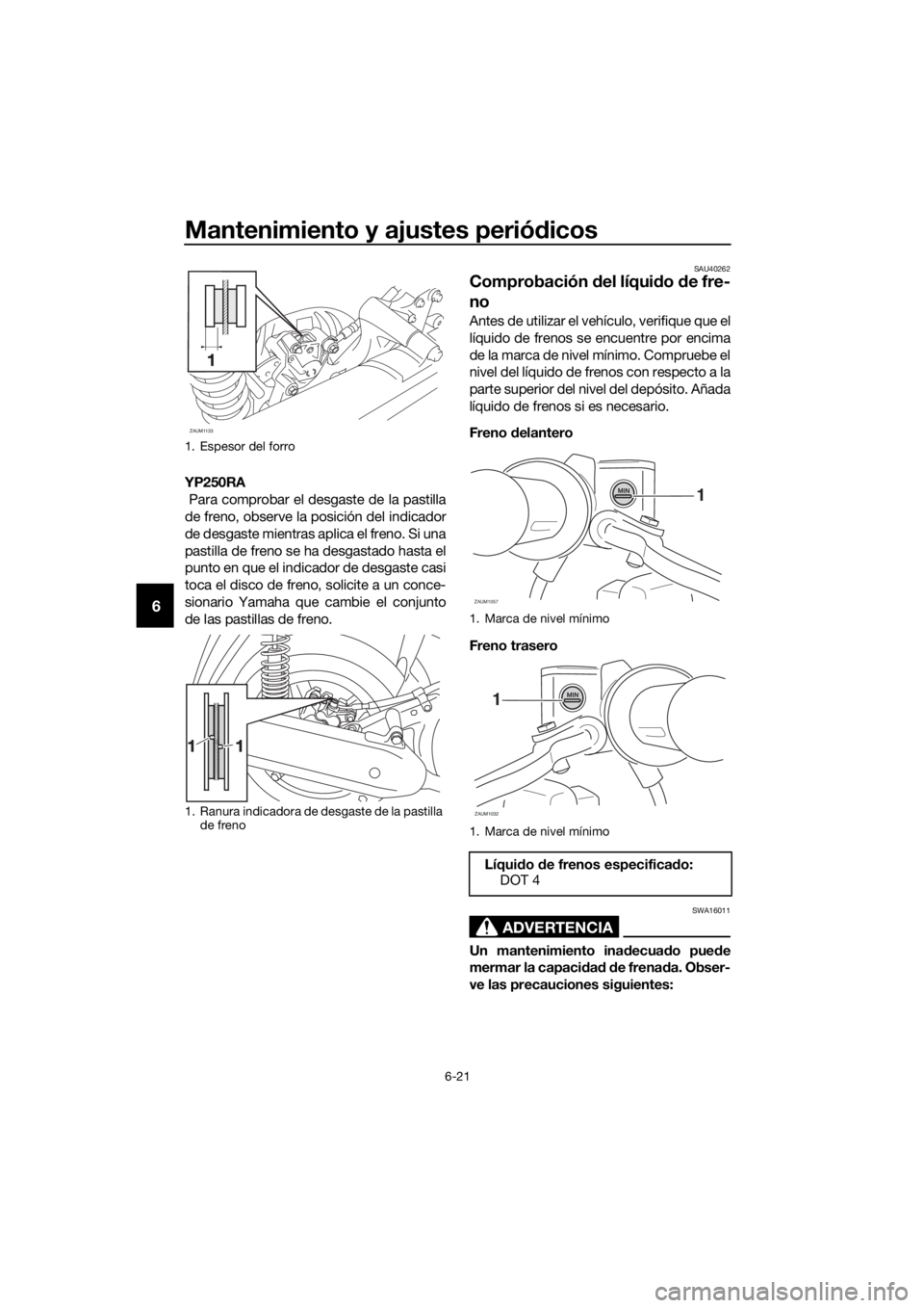 YAMAHA XMAX 250 2016  Manuale de Empleo (in Spanish) Mantenimiento y ajustes periódicos
6-21
6
YP250RA
 Para comprobar el desgaste de la pastilla
de freno, observe la posición del indicador
de desgaste mientras aplica el freno. Si una
pastilla de fren