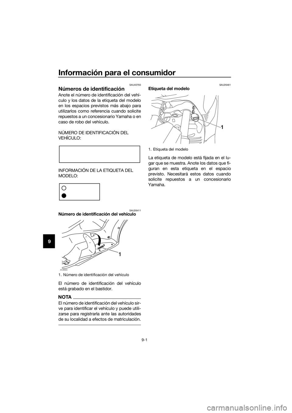 YAMAHA XMAX 250 2016  Manuale de Empleo (in Spanish) Información para el consumidor
9-1
9
SAU40793
Números de identificación
Anote el número de identificación del vehí-
culo y los datos de la etiqueta del modelo
en los espacios previstos más abaj