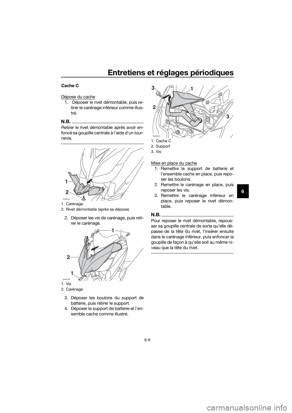 YAMAHA XMAX 250 2016  Notices Demploi (in French) Entretiens et réglages périodiques
6-9
6
Cache C
Dépose du cache
1.  Déposer le rivet démontable, puis re-
tirer le carénage inférieur comme illus-
tré.
N.B.
Retirer le rivet démontable aprè