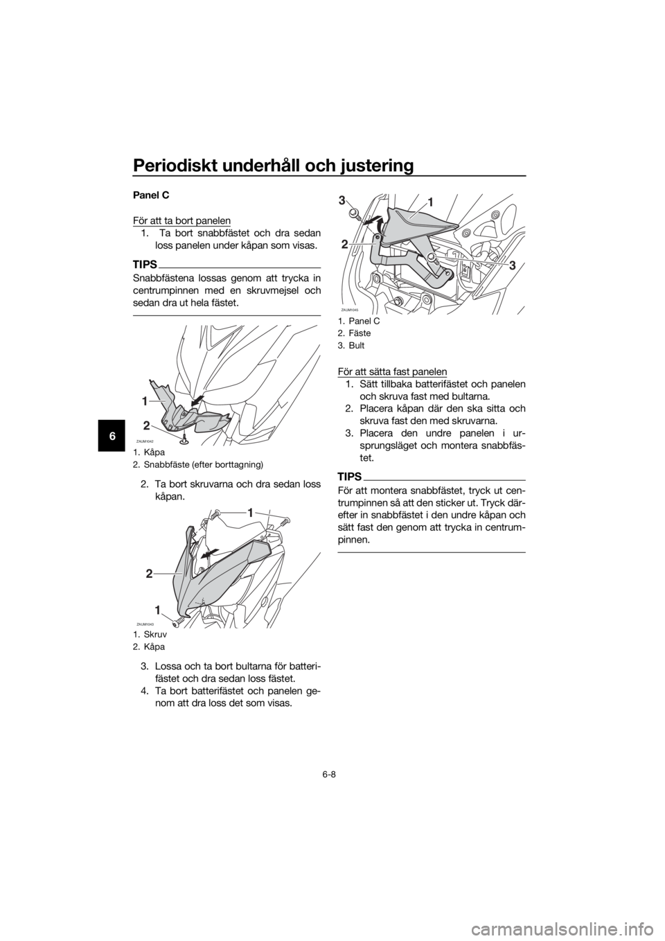 YAMAHA XMAX 250 2016  Bruksanvisningar (in Swedish) Periodiskt underhåll och justering
6-8
6
Panel C
För att ta bort panelen
1.  Ta bort snabbfästet och dra sedan
loss panelen under kåpan som visas.
TIPS
Snabbfästena lossas genom att trycka in
cen