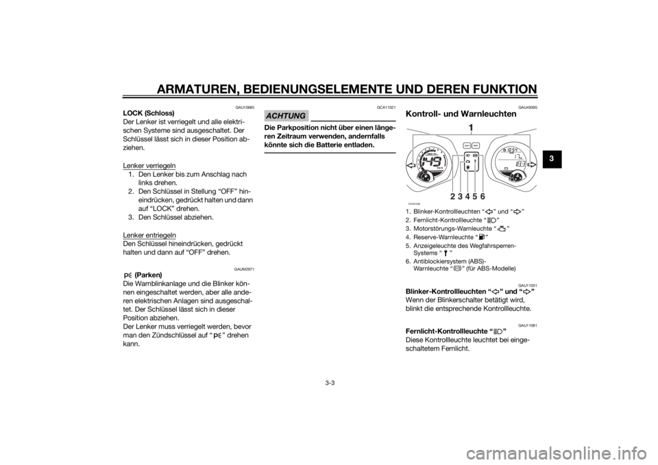 YAMAHA XMAX 250 2014  Betriebsanleitungen (in German) ARMATUREN, BEDIENUNGSELEMENTE UND DEREN FUNKTION
3-3
3
GAU10685
LOCK (Schloss)
Der Lenker ist verriegelt und alle elektri-
schen Systeme sind ausgeschaltet. Der 
Schlüssel lässt sich in dieser Posit