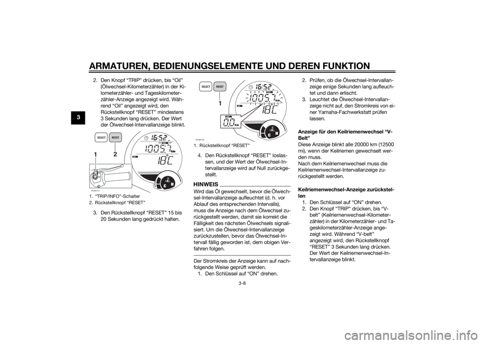YAMAHA XMAX 250 2014  Betriebsanleitungen (in German) ARMATUREN, BEDIENUNGSELEMENTE UND DEREN FUNKTION
3-8
3
2. Den Knopf “TRIP” drücken, bis “Oil” 
(Ölwechsel-Kilometerzähler) in der Ki-
lometerzähler- und Tageskilometer-
zähler-Anzeige ang