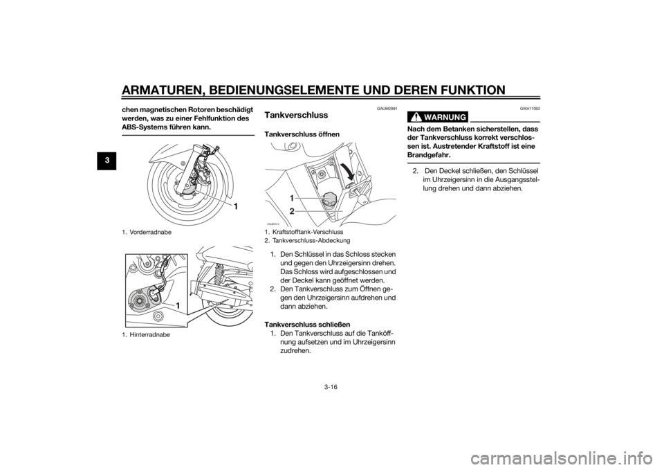 YAMAHA XMAX 250 2014  Betriebsanleitungen (in German) ARMATUREN, BEDIENUNGSELEMENTE UND DEREN FUNKTION
3-16
3
chen magnetischen Rotoren beschädigt 
werden, was zu einer Fehlfunktion des 
ABS-Systems führen kann.
GAUM2991
TankverschlussTankverschluss ö